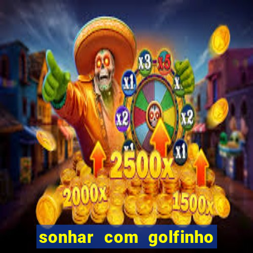 sonhar com golfinho jogo do bicho